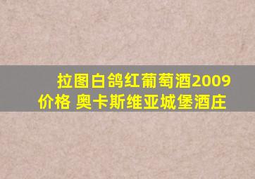 拉图白鸽红葡萄酒2009价格 奥卡斯维亚城堡酒庄